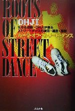 【中古】 ルーツ・オブ・ストリート・ダンス 生きる伝説・OHJIが語るストリートダンスの現在・過去・未来／OHJI(著者)