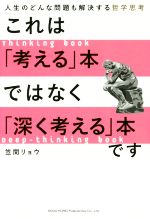 【中古】 これは「考える」本ではなく「深く考える」本です 人生のどんな問題も解決する哲学思考／笠間リョウ(著者)