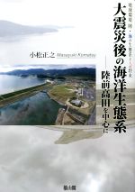 【中古】 大震災後の海洋生態系　陸前高田を中心に 地球環境陸・海の生態系と人の将来／小松正之(著者)