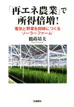 【中古】 「再エネ農業」で所得倍増！ 電気と野菜を同時につくるソーラーファーム／鶴蒔靖夫(著者)