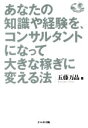 【中古】 あなたの知識や経験を、コンサルタントになって大きな稼ぎに変える法 年収3千万円以上を実現する収益モデルのつくり方/五藤万晶(著者)