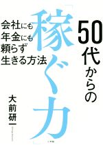 【中古】 50代からの「稼ぐ力」 会社にも年金にも頼らず生きる方法／大前研一(著者)