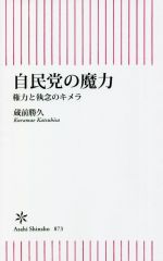 【中古】 自民党の魔力 権力と執念のキメラ 朝日新書873／