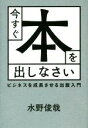 【中古】 今すぐ本を出しなさい ビジネスを成長させる出版入門 ／水野俊哉(著者) 【中古】afb