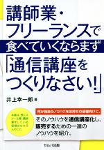 【中古】 講師業・フリーランスで食べていくならまず「通信講座をつくりなさい!」/井上幸一郎(著者)