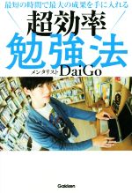  超効率勉強法 最短の時間で最大の成果を手に入れる／メンタリストDaiGo(著者)