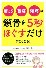 【中古】 肩こり、首痛、頭痛は鎖骨を5秒ほぐすだけでなくなる!/吉田一也(著者)