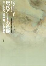 【中古】 現代アートの危機 ユートピア、民主主義、そして喜劇／イヴ・ミショー(著...