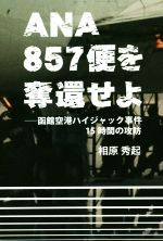 【中古】 ANA857便を奪還せよ 函館空港ハイジャック事件15時間の攻防／相原秀起(著者)