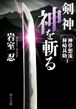 【中古】 剣神　神を斬る 神夢想流林崎甚助　1 中公文庫／岩室忍(著者)