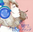 【中古】 君に聞かせたい15のラブソング／（オムニバス）,HY,いきものがかり,GReeeeN,秦基博,NAOTO INTI RAYMI,Tee,シェネル