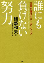 【中古】 誰にも負けない努力 仕事を伸ばすリーダーシップ／稲盛和夫(著者),稲盛ライブラリー(編者)