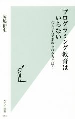  プログラミング教育はいらない GAFAで求められる力とは？ 光文社新書／岡嶋裕史(著者)