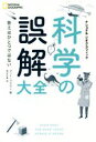  科学の誤解大全 答えはひとつではない NATIONAL　GEOGRAPHIC／マット・ブラウン(著者),関谷冬華(訳者)