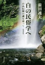 【中古】 白の民俗学へ 増補新版 白山信仰の謎を追って/前田速夫(著者)