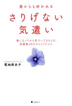 Self Development - 【中古】 誰からも好かれるさりげない気遣い 後になってから気づいてもらえる、好感度UPのマインドとコツ／菊地麻衣子(著者)