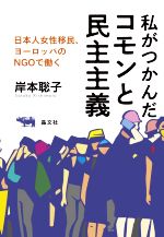 【中古】 私がつかんだコモンと民主主義 日本人女性移民、欧州のNGOで働く／岸本聡子(著者)