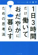 【中古】 1日3時間だけ働いておだやかに暮らすための思考法／山口揚平(著者)