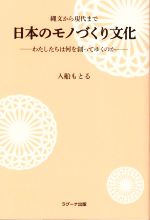 【中古】 縄文から現代まで　日本のモノづくり文化 わたしたちは何を創ってゆくのか／入船もとる(著者)