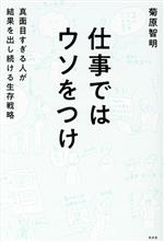 【中古】 仕事ではウソをつけ 真面目すぎる人が結果を出し続ける生存戦略／菊原智明(著者)