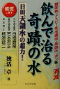  飲んで治る奇蹟の水　日田天領水の超力！ 糖尿病・アトピー性皮膚炎・高血圧・ガン等…消滅／独活章(著者)