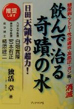 【中古】 飲んで治る奇蹟の水　日田天領水の超力！ 糖尿病・アトピー性皮膚炎・高血圧・ガン等…消滅 ／独活章(著者) 【中古】afb