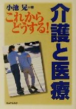 【中古】 これからどうする！介護と医療／小池晃(著者)