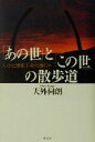【中古】 「あの世」と「この世」の散歩道 いかに生き、いかに往くか/天外伺朗(著者)