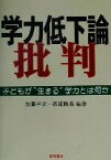 【中古】 学力低下論批判 子どもが“生きる”学力とは何か／加藤幸次(著者),高浦勝義(著者)