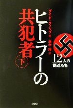 【中古】 ヒトラーの共犯者(下) 12人の側近たち/グイド・クノップ(著者),高木玲(訳者)