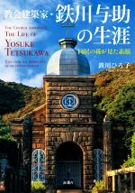 【中古】 教会建築家・鉄川与助の生涯 同居の孫が見た素顔／鉄川ひろ子(著者)
