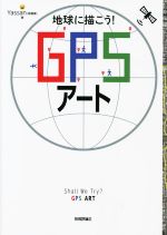 【中古】 地球に描こう！GPSアート／Yassan（高橋康）(著者)