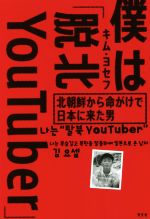 【中古】 僕は「脱北YouTuber」 北朝鮮から命がけで日本に来た男／キム・ヨセフ(著者)