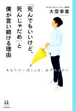 【中古】 「死んでもいいけど、死んじゃだめ」と僕が言い続ける理由 あなたのいばしょは、必ずあるから 14歳の世渡り術/大空幸星(著者)
