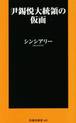 【中古】 尹錫悦大統領の仮面 扶桑社新書441／シンシアリー(著者)