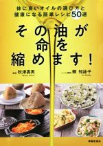 【中古】 その油が命を縮めます！ 身体に良いオイルの選び方と健康になる簡単レシピ50／郷知詠子(著者),秋津壽男(監修)