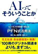 【中古】 AIってそういうことか ビジネスの現場で使えるPFN式活用法／西川徹 著者 岡野原大輔 著者 