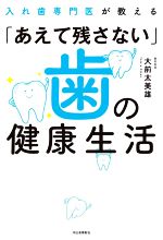 【中古】 入れ歯専門医が教える「あえて残さない」歯の健康生活／大前太美雄(著者)