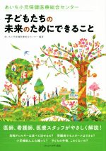 【中古】 子どもたちの未来のためにできること あいち小児保健医療総合センター/あいち小児保健医療総合センター(編著)