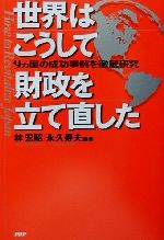 【中古】 世界はこうして財政を立て直した 9ヵ国の成功事例を徹底研究／林宏昭(著者),永久寿夫(著者)