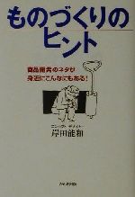 【中古】 ものづくりのヒント 商品開発のネタが身近にこんなにもある！／岸田能和(著者)