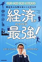 【中古】 経済がわかれば最強！ 投資　税金　年金　世界情勢　実は大人も知らないことだらけ／DJ　Nobby(著者)