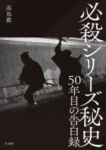 【中古】 必殺シリーズ秘史 50年目の告白録／高鳥都(著者)