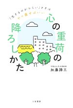 【中古】 「心の重荷」の降ろしかた 「生きるのがつらい」ときはやり直せばいい／加藤諦三(著者)