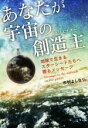 【中古】 あなたが宇宙の創造主 地球で生きるスターシードたちへ贈るメッセージ／市村よしなり(著者)