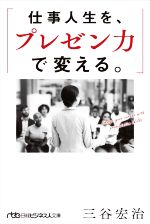 【中古】 仕事人生を プレゼン力で変える。 日経ビジネス人文庫／三谷宏治(著者)