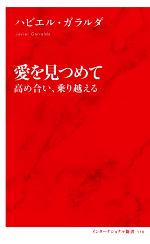 【中古】 愛を見つめて　高め合い、乗り越える インターナショナル新書110／ハビエル・ガラルダ(著者)
