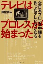 【中古】 テレビはプロレスから始まった　全日本プロレス中継を作ったテレビマンたち／福留崇広(著者)