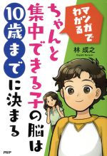 【中古】 ちゃんと集中できる子の脳は10歳までに決まる マンガでわかる／林成之(著者)のサムネイル