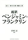 【中古】 超訳 ベンジャミン フランクリン（文庫版） 弱さに一瞬で打ち勝つ無敵の言葉／青木仁志(著者)